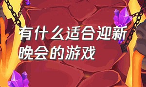 有什么适合迎新晚会的游戏（适合晚会玩的互动游戏大全）