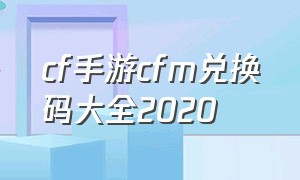 cf手游cfm兑换码大全2020