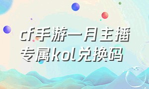 cf手游一月主播专属kol兑换码（cf 手游kol福利专属兑换码）