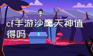 cf手游沙鹰天神值得吗（cf手游沙鹰修罗和天神哪个好）