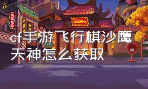 cf手游飞行棋沙鹰天神怎么获取