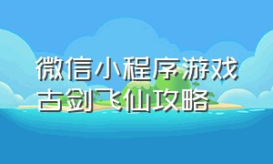 微信小程序游戏古剑飞仙攻略