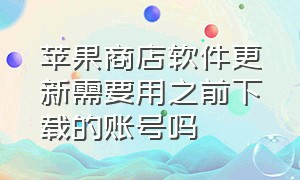 苹果商店软件更新需要用之前下载的账号吗