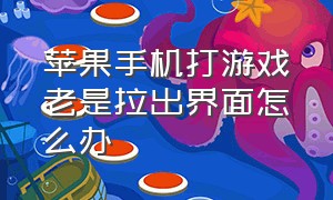 苹果手机打游戏老是拉出界面怎么办（苹果手机打游戏老是拉出指令面板）