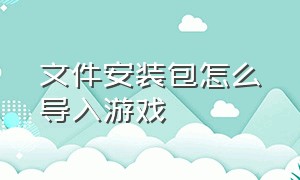 文件安装包怎么导入游戏