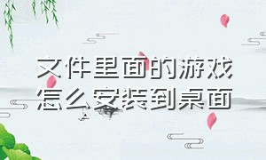 文件里面的游戏怎么安装到桌面