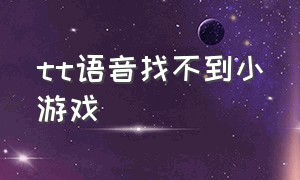 tt语音找不到小游戏