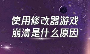 使用修改器游戏崩溃是什么原因