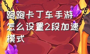 跑跑卡丁车手游怎么设置2段加速模式