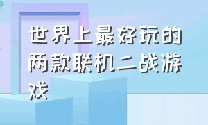 世界上最好玩的两款联机二战游戏（能联机的二战游戏）