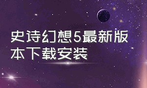 史诗幻想5最新版本下载安装（史诗幻想5 怎么在云上走）