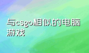 与csgo相似的电脑游戏（电脑上类似于cs go的游戏）