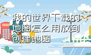 我的世界下载的地图怎么用放到创建地图