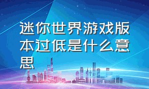 迷你世界游戏版本过低是什么意思