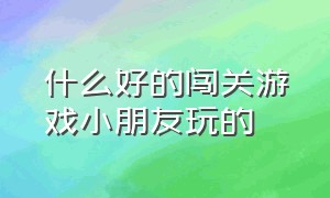 什么好的闯关游戏小朋友玩的