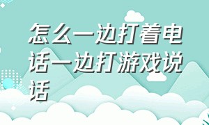 怎么一边打着电话一边打游戏说话