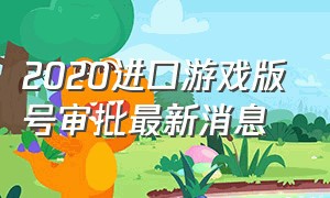 2020进口游戏版号审批最新消息