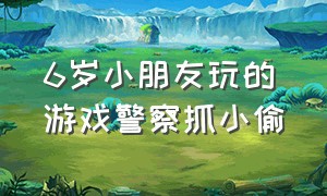 6岁小朋友玩的游戏警察抓小偷（儿童玩警察抓小偷的游戏怎样玩）