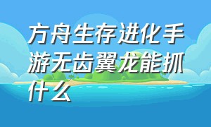 方舟生存进化手游无齿翼龙能抓什么