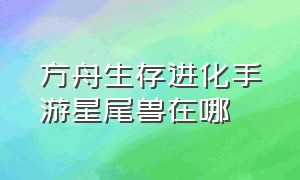 方舟生存进化手游星尾兽在哪