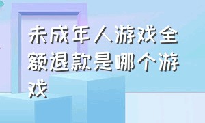 未成年人游戏全额退款是哪个游戏