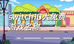 switch10大免费游戏名称（switch避免的十大免费游戏）