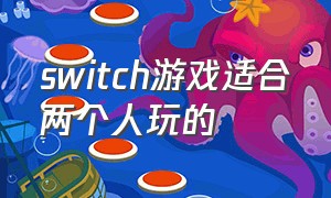 switch游戏适合两个人玩的（switch适合五个人玩的游戏）