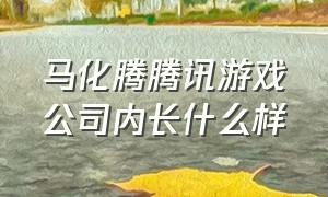 马化腾腾讯游戏公司内长什么样