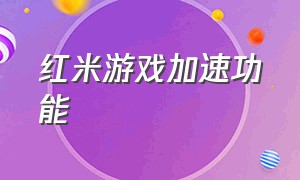 红米游戏加速功能（红米自带的游戏加速在哪里）