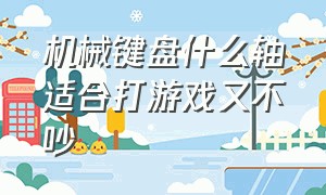 机械键盘什么轴适合打游戏又不吵