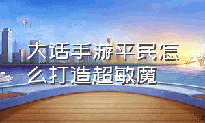 大话手游平民怎么打造超敏魔