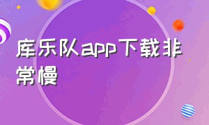 库乐队app下载非常慢