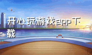 开心玩游戏app下载