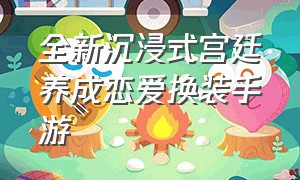 全新沉浸式宫廷养成恋爱换装手游