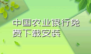 中国农业银行免费下载安装（中国农业银行官方怎么下载）