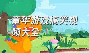 童年游戏搞笑视频大全