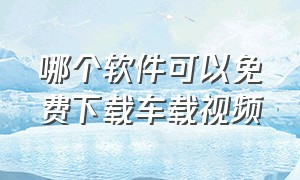 哪个软件可以免费下载车载视频