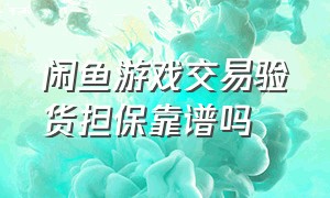 闲鱼游戏交易验货担保靠谱吗