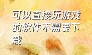 可以直接玩游戏的软件不需要下载