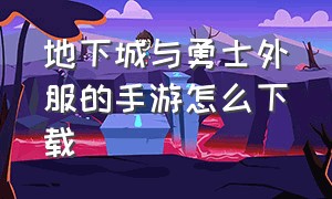 地下城与勇士外服的手游怎么下载