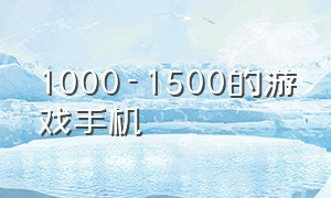 1000-1500的游戏手机