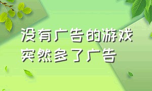 没有广告的游戏突然多了广告（为什么有些游戏看不了广告了）