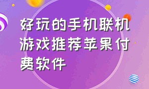 好玩的手机联机游戏推荐苹果付费软件（苹果手机游戏推荐多人联机免费）