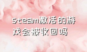 steam激活的游戏会被收回吗