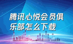 腾讯心悦会员俱乐部怎么下载