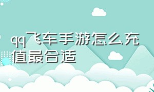 qq飞车手游怎么充值最合适（qq飞车手游钻石充值划算入口）