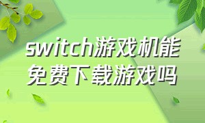 switch游戏机能免费下载游戏吗