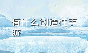 有什么创造性手游（有什么创造性手游吗）