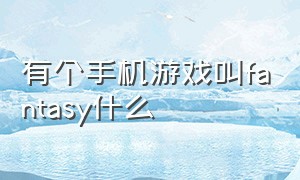 有个手机游戏叫fantasy什么