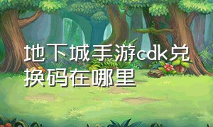 地下城手游cdk兑换码在哪里